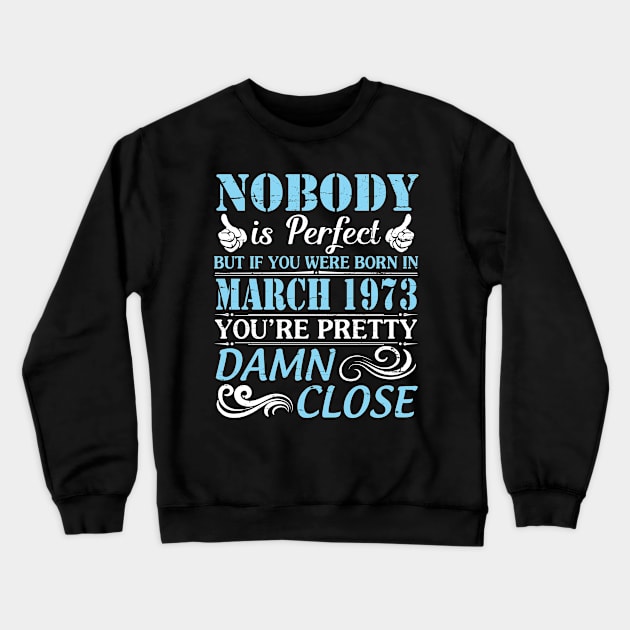 Nobody Is Perfect But If You Were Born In March 1973 You're Pretty Damn Close Crewneck Sweatshirt by bakhanh123